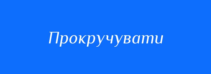 Синоніми до слова Прокручувати