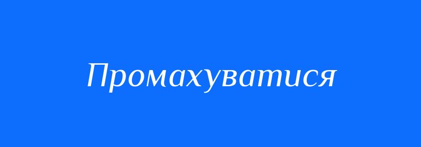 Синоніми до слова Промахуватися