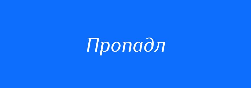 Синоніми до слова Пропадл