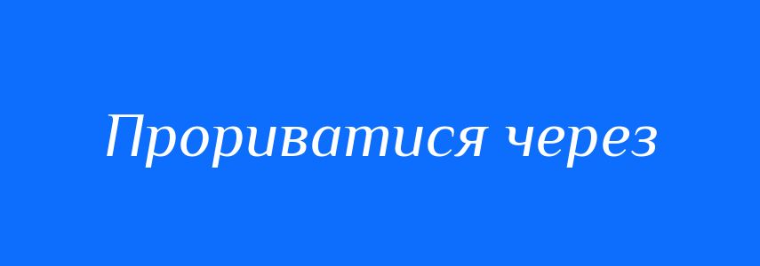 Синоніми до слова Прориватися через