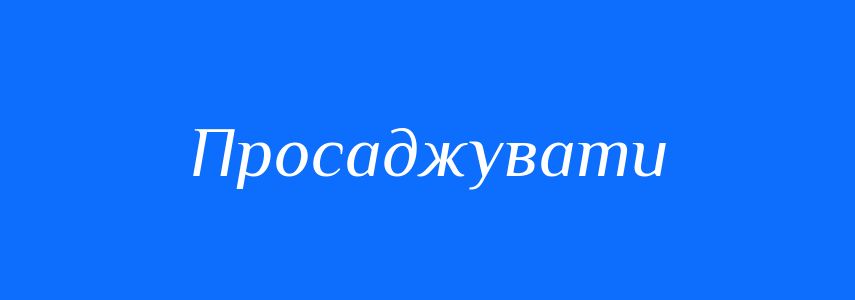 Синоніми до слова Просаджувати