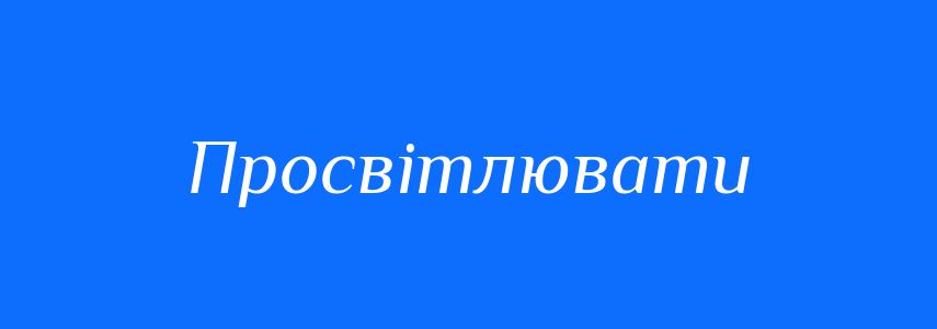 Синоніми до слова Просвітлювати