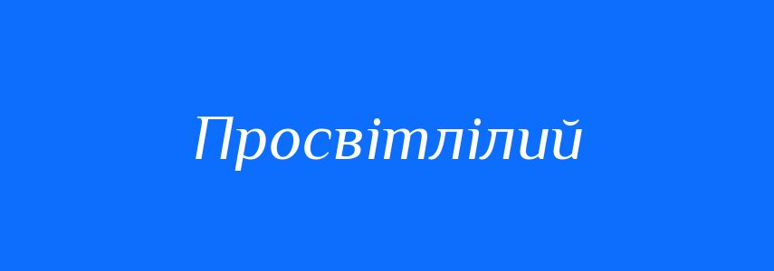 Синоніми до слова Просвітлілий