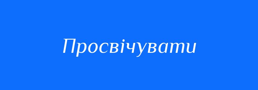 Синоніми до слова Просвічувати