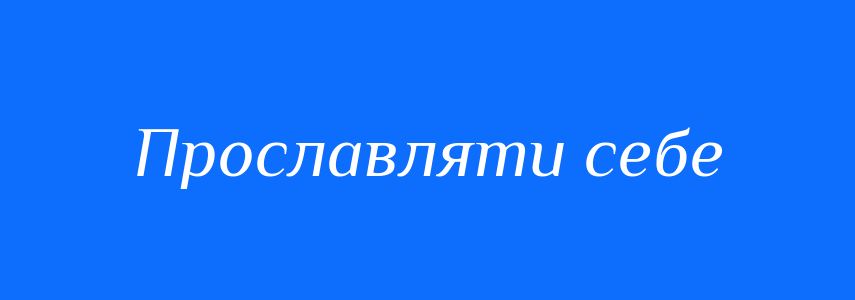 Синоніми до слова Прославляти себе