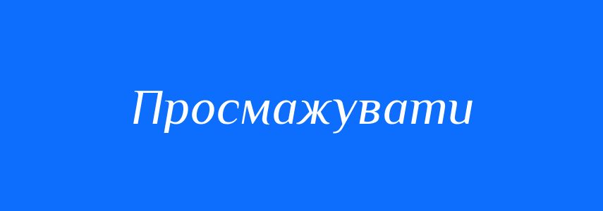 Синоніми до слова Просмажувати