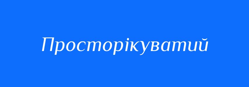 Синоніми до слова Просторікуватий