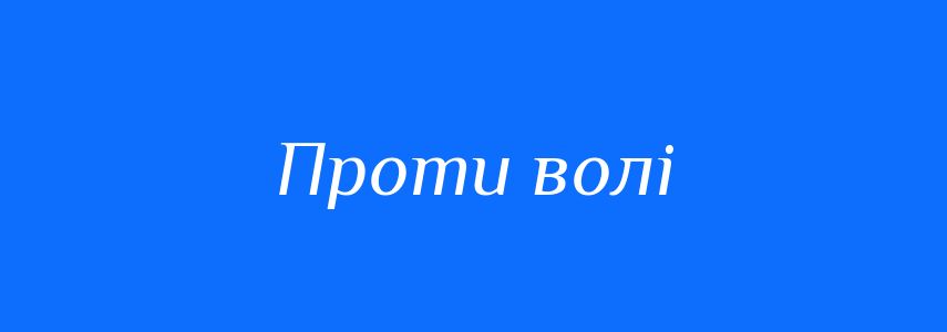 Синоніми до слова Проти волі