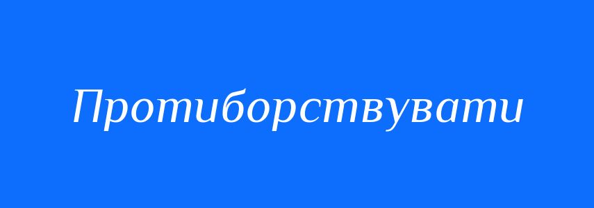 Синоніми до слова Протиборствувати