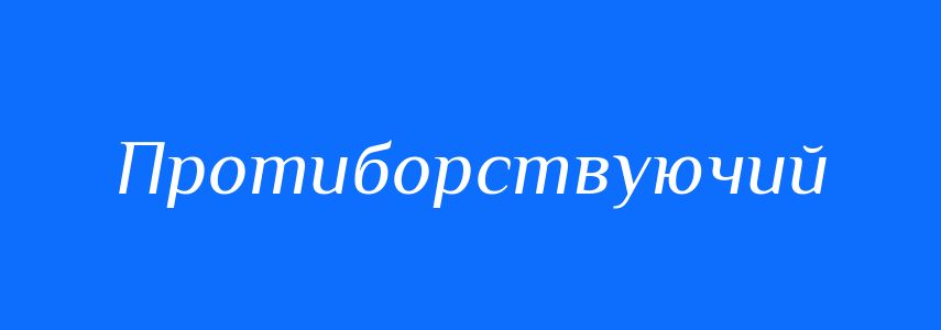 Синоніми до слова Протиборствуючий