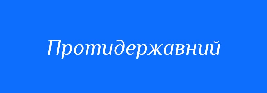 Синоніми до слова Протидержавний