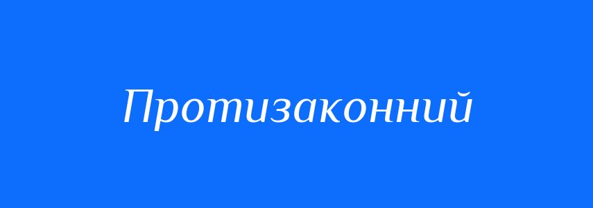 Синоніми до слова Протизаконний