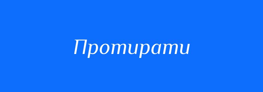 Синоніми до слова Протирати