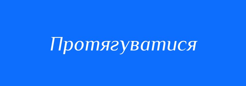 Синоніми до слова Протягуватися