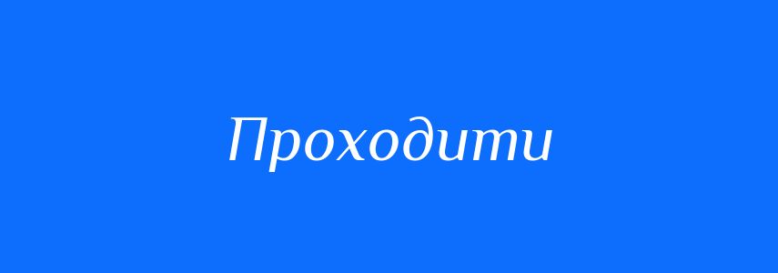 Синоніми до слова Проходити