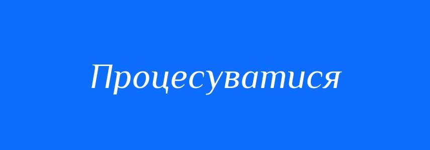 Синоніми до слова Процесуватися