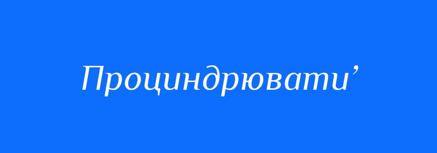 Синоніми до слова Проциндрювати’
