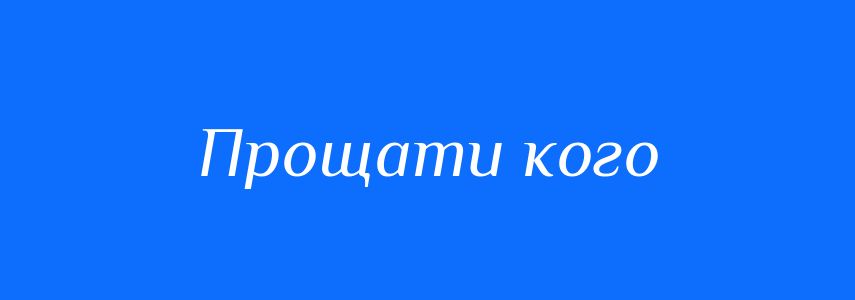Синоніми до слова Прощати кого