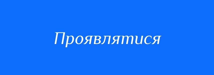 Синоніми до слова Проявлятися