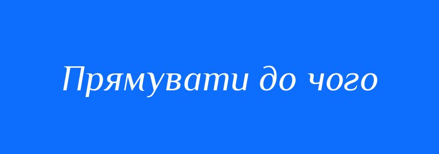 Синоніми до слова Прямувати до чого