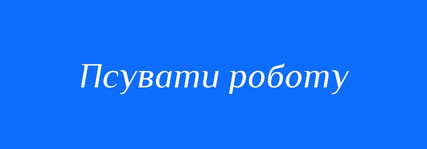 Синоніми до слова Псувати роботу