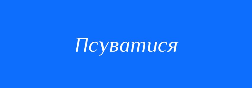 Синоніми до слова Псуватися