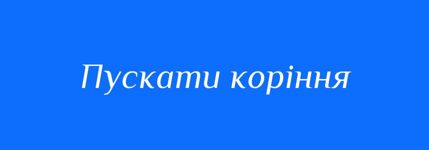 Синоніми до слова Пускати коріння