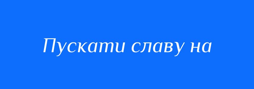 Синоніми до слова Пускати славу на