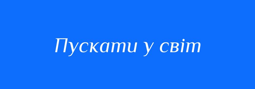 Синоніми до слова Пускати у світ