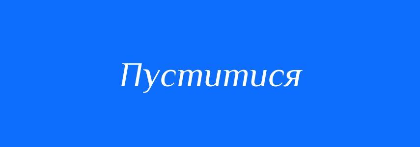 Синоніми до слова Пуститися