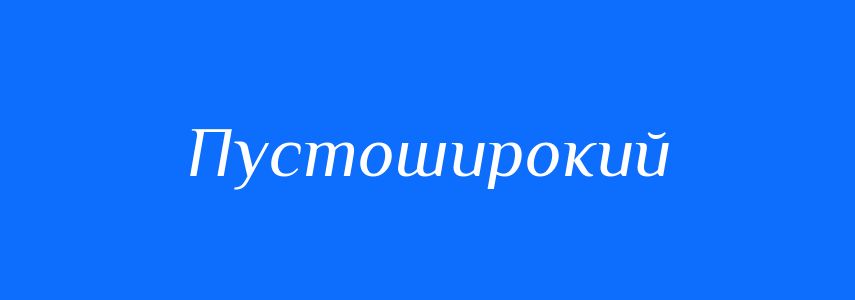 Синоніми до слова Пустоширокий