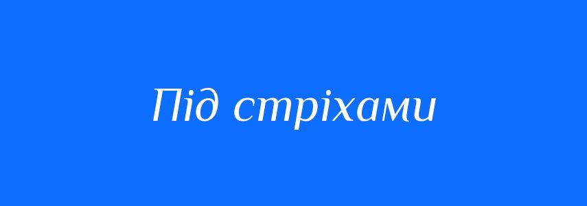Синоніми до слова Під стріхами