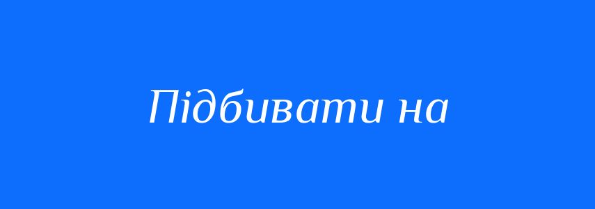 Синоніми до слова Підбивати на