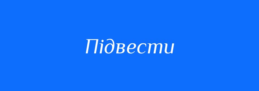 Синоніми до слова Підвести