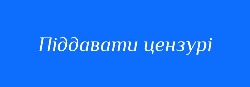 Синоніми до слова Піддавати цензурі