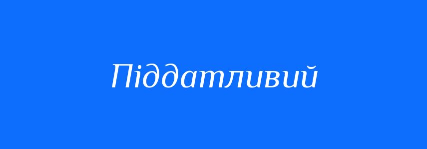 Синоніми до слова Піддатливий