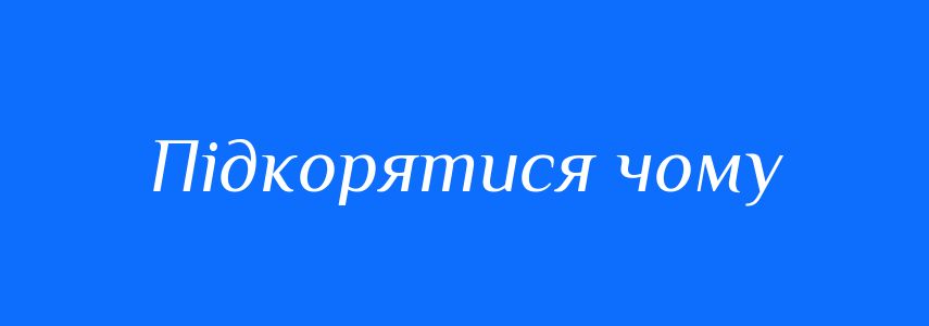 Синоніми до слова Підкорятися чому