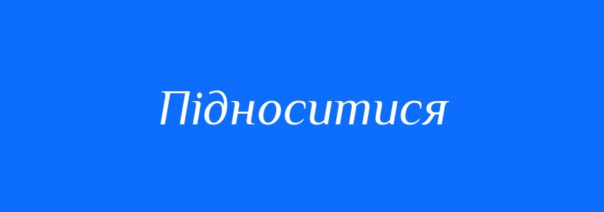 Синоніми до слова Підноситися