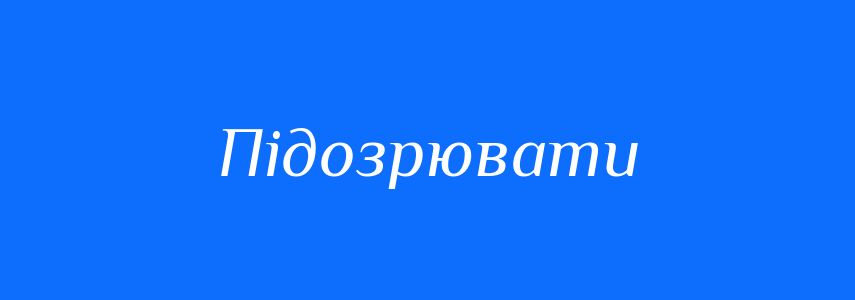 Синоніми до слова Підозрювати