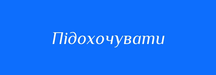 Синоніми до слова Підохочувати