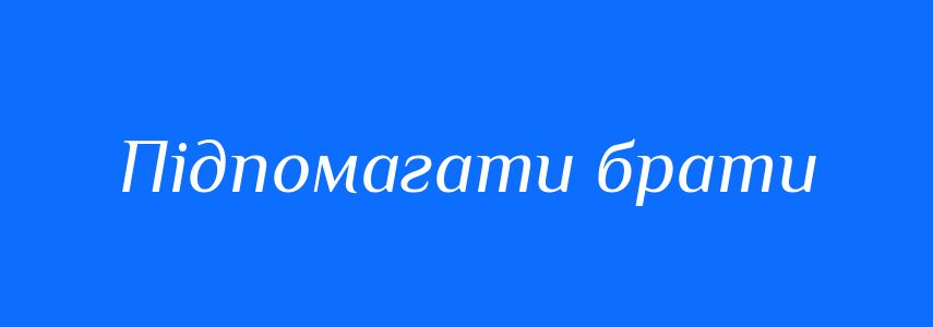 Синоніми до слова Підпомагати брати