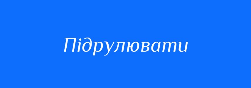 Синоніми до слова Підрулювати