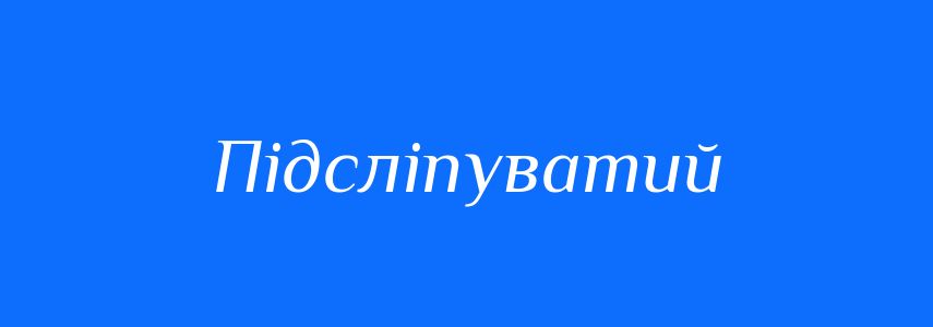 Синоніми до слова Підсліпуватий