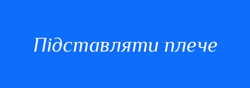 Синоніми до слова Підставляти плече