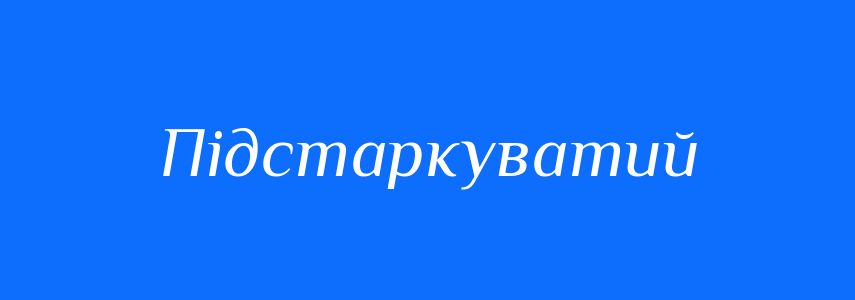 Синоніми до слова Підстаркуватий