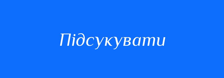 Синоніми до слова Підсукувати