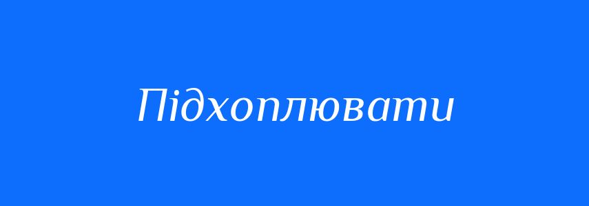 Синоніми до слова Підхоплювати