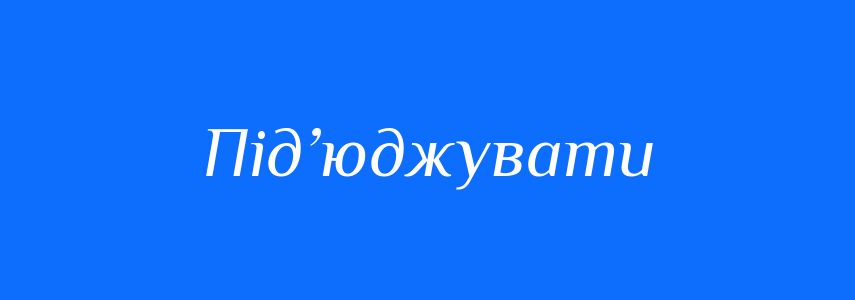 Синоніми до слова Під’юджувати