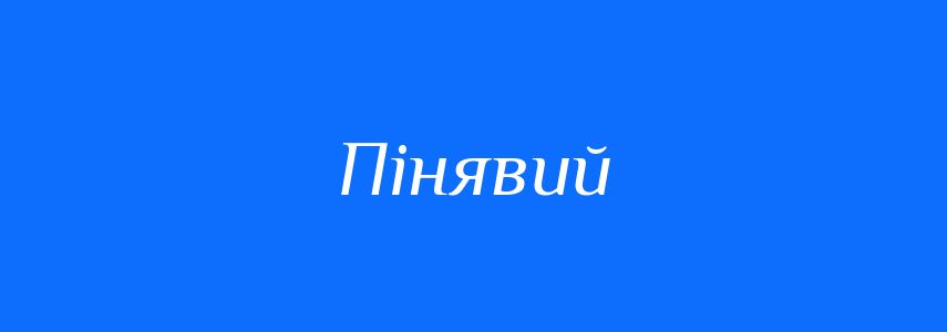 Синоніми до слова Пінявий