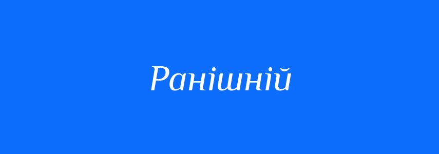 Синоніми до слова Ранішній